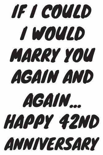 If I Could I Would Marry You Again And Again... Happy 42nd Anniversary: Funny 42nd Magic happened on this day happy anniversary Birthday Gift Journal / Notebook / Diary Quote (6 x 9 - 110 Blank Lined Pages)