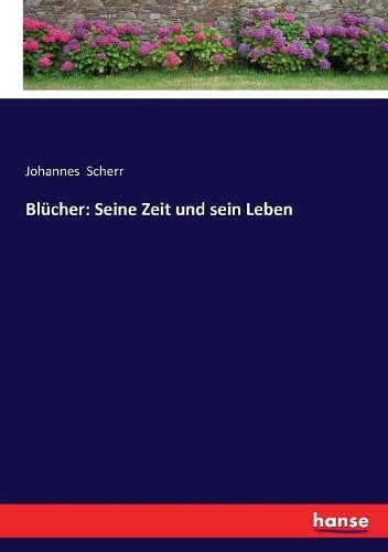 Blücher: Seine Zeit und sein Leben