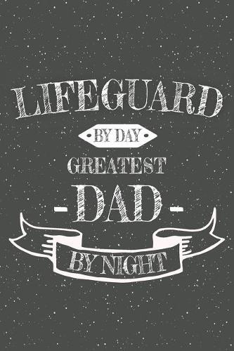 Lifeguard By Day Greatest Dad By Night: Notebook, Planner or Journal Size 6 x 9 110 Lined Pages Office Equipment, Supplies Great Gift Idea for Christmas or Birthday for a Lifeguard