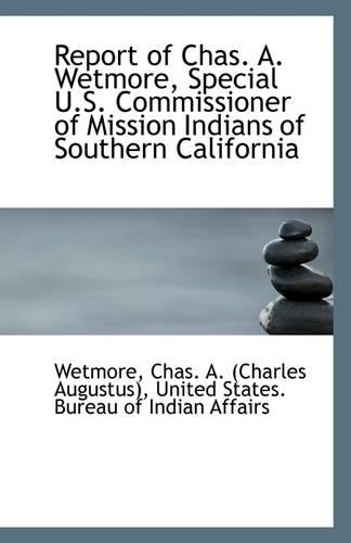 Report of Chas. A. Wetmore, Special U.S. Commissioner of Mission Indians of Southern California