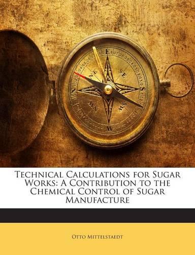 Technical Calculations for Sugar Works: A Contribution to the Chemical Control of Sugar Manufacture