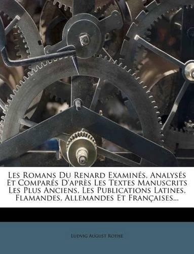 Les Romans Du Renard Examines, Analyses Et Compares D'Apres Les Textes Manuscrits Les Plus Anciens, Les Publications Latines, Flamandes, Allemandes Et Francaises...