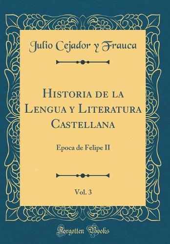 Historia de la Lengua y Literatura Castellana, Vol. 3: Epoca de Felipe II (Classic Reprint)