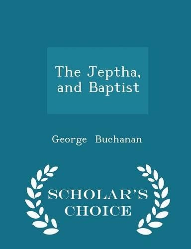 The Jeptha, and Baptist - Scholar's Choice Edition