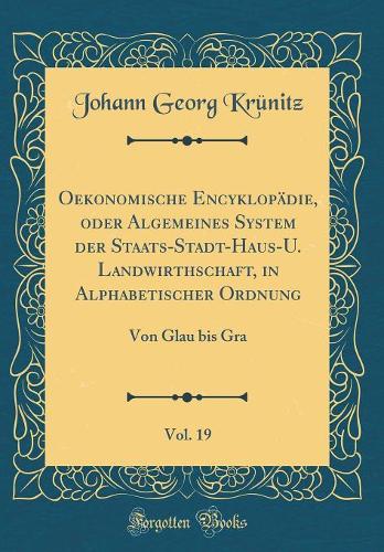 Oekonomische Encyklopädie, Oder Algemeines System Der Staats-Stadt-Haus-U. Landwirthschaft, in Alphabetischer Ordnung, Vol. 19: Von Glau Bis Gra (Classic Reprint)