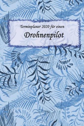 Terminplaner 2020 für einen Drohnenpilot: Ideal für Beruf und Hobby Organisator zum Planen und Organisieren. Terminkalender Januar - Dezember 2020