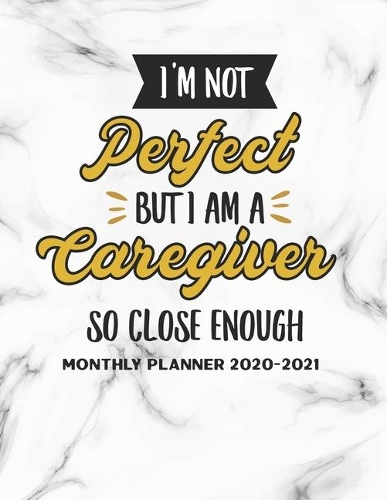 I Am Not Perfect But I Am A Caregiver So Close Enough Monthly Planner 2020-2021: Calendar Appointment Organizer Journal. 24 Months Jan 2020 - Dec 2021 Caregiver Appreciation Gift
