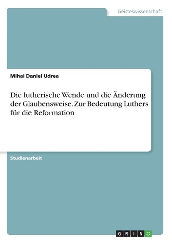 Die lutherische Wende und die Änderung der Glaubensweise. Zur Bedeutung Luthers für die Reformation