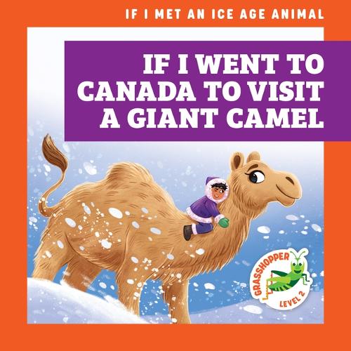 If I Went to Canada to Visit a Giant Camel: (If I Met an Ice Age Animal)