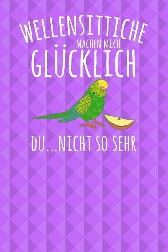 Wellensittiche machen mich glücklich. Du...nicht so sehr