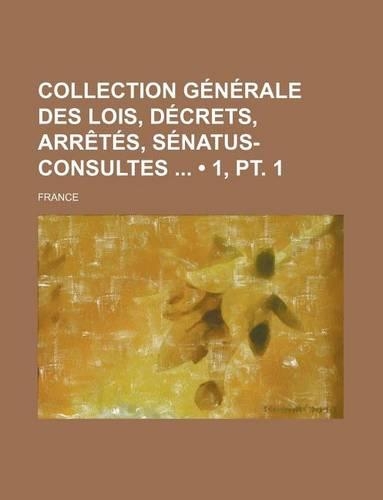 Collection Generale Des Lois, Decrets, Arretes, Senatus-Consultes (1, PT. 1)