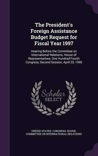 The President's Foreign Assistance Budget Request for Fiscal Year 1997: Hearing Before the Committee on International Relations, House of Representatives, One Hundred Fourth Congress, Second Session, April 25, 1996