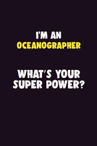 I'M An Oceanographer, What's Your Super Power?: 6X9 120 pages Career Notebook Unlined Writing Journal