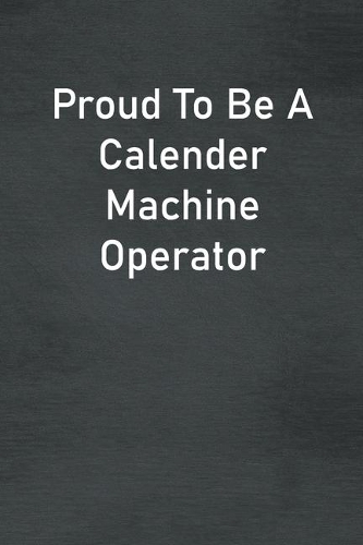 Proud To Be A Calender Machine Operator: Lined Notebook For Men, Women And Co Workers