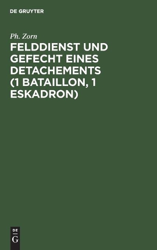 Felddienst Und Gefecht Eines Detachements (1 Bataillon, 1 Eskadron): Nach Applikatorischer Methode Zum Studium Der Felddienst-Ordnung, Der Einschlägigen Bestimmungen Der Schieß-Vorschrift Und Des Exerzier-Reglements F