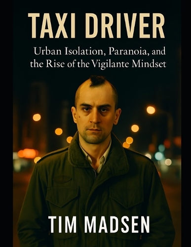 Taxi Driver: Urban Isolation, Paranoia, and the Rise of the Vigilante Mindset