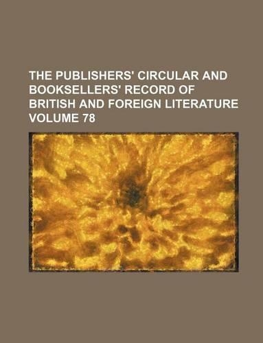The Publishers' Circular and Booksellers' Record of British and Foreign Literature Volume 78