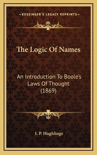 The Logic Of Names: An Introduction To Boole's Laws Of Thought (1869)