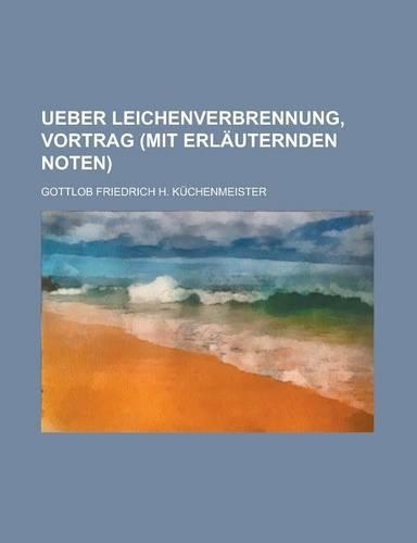 Ueber Leichenverbrennung, Vortrag (Mit Erlauternden Noten).