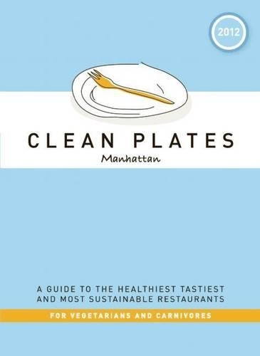 Clean Plates Manhattan 2012: A Guide to the Healthiest, Tastiest, and Most Sustainable Restaurants for Vegetarians and Carnivores