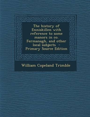 The History of Enniskillen with Reference to Some Manors in Co. Fermanagh, and Other Local Subjects