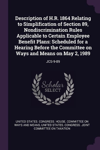 Description of H.R. 1864 Relating to Simplification of Section 89, Nondiscrimination Rules Applicable to Certain Employee Benefit Plans: Scheduled for a Hearing Before the Committee on Ways and Means on May 2, 1989: JCS-9-89
