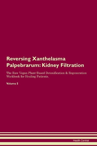 Reversing Xanthelasma Palpebrarum: Kidney Filtration The Raw Vegan Plant-Based Detoxification & Regeneration Workbook for Healing Patients. Volume 5