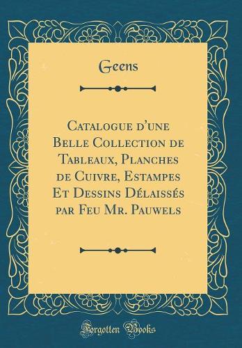 Catalogue d'Une Belle Collection de Tableaux, Planches de Cuivre, Estampes Et Dessins Délaissés Par Feu Mr. Pauwels (Classic Reprint)