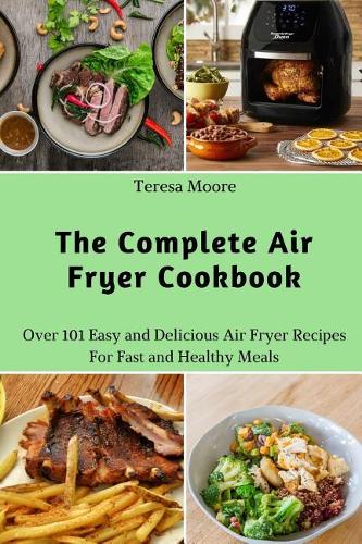 The Complete Air Fryer Cookbook: Over 101 Easy and Delicious Air Fryer Recipes for Fast and Healthy Meals(33 Natural Food)