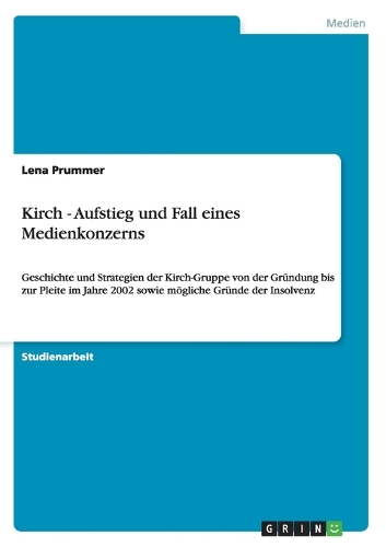 Kirch - Aufstieg und Fall eines Medienkonzerns: Geschichte und Strategien der Kirch-Gruppe von der Gründung bis zur Pleite im Jahre 2002 sowie mögliche Gründe der Insolvenz