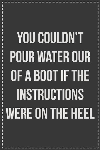 You Couldn't Pour Water Our of a Boot If the Instructions Were on the Heel