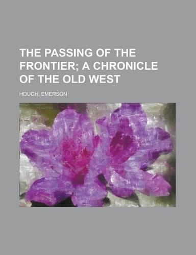 The Passing of the Frontier; A Chronicle of the Old West
