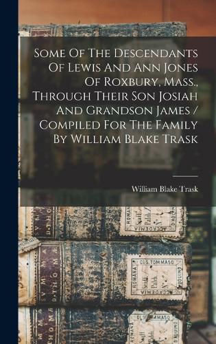 Some Of The Descendants Of Lewis And Ann Jones Of Roxbury, Mass., Through Their Son Josiah And Grandson James / Compiled For The Family By William Blake Trask