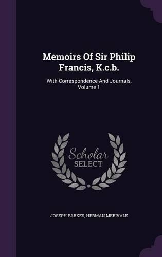 Memoirs Of Sir Philip Francis, K.c.b.: With Correspondence And Journals, Volume 1
