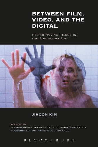 Between Film, Video, and the Digital: Hybrid Moving Images in the Post-Media Age(International Texts in Critical Media Aesthetics)