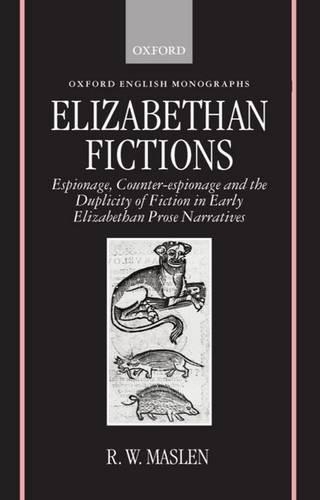 Elizabethan Fictions: Espionage, Counter-espionage, and the Duplicity of Fiction in Early Elizabethan Prose Narratives(Oxford English Monographs)