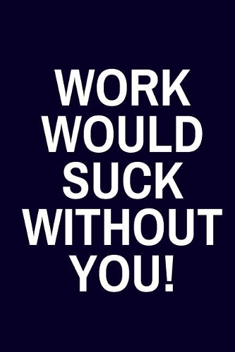 Work Would Suck Without You: Funny Gag Gifts for Coworkers / Boss (Lined Journal & Notebook)
