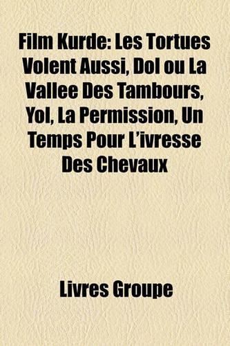 Film Kurde: Les Tortues Volent Aussi, Dol Ou La Vallee Des Tambours, Yol, La Permission, Un Temps Pour L'Ivresse Des Chevaux