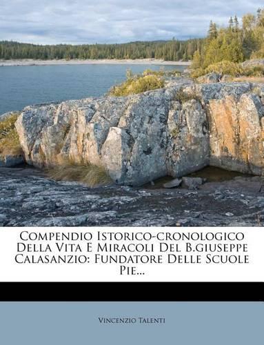 Compendio Istorico-Cronologico Della Vita E Miracoli del B.Giuseppe Calasanzio: Fundatore Delle Scuole Pie...