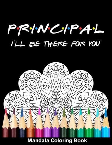 Principal I'll Be There For You Mandala Coloring Book: Funny Principal Mandala Coloring Book