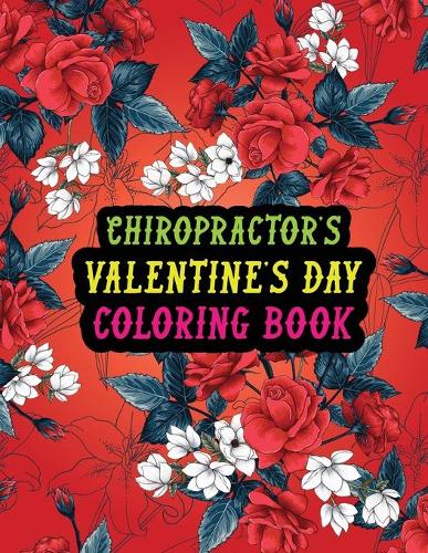 Chiropractor's Valentine Day Coloring Book: Best Stress Relief Valentine Day Gifts Idea for Chiropractor Husband, Wife, Dad, Mom, Boyfriend, Girlfriend. Male/female, Men/women Chiropractor Val