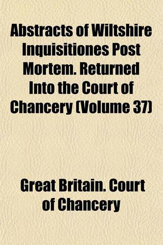 Abstracts of Wiltshire Inquisitiones Post Mortem. Returned Into the Court of Chancery (Volume 37)