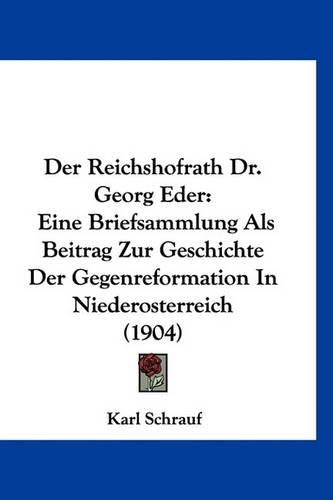 Der Reichshofrath Dr. Georg Eder: Eine Briefsammlung Als Beitrag Zur Geschichte Der Gegenreformation In Niederosterreich (1904)
