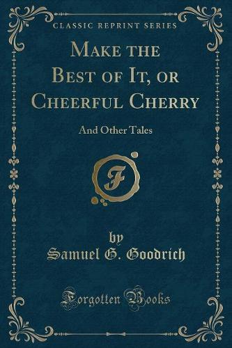 Make the Best of It, or Cheerful Cherry: And Other Tales (Classic Reprint)