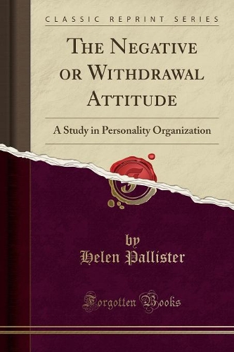 The Negative or Withdrawal Attitude: A Study in Personality Organization (Classic Reprint)