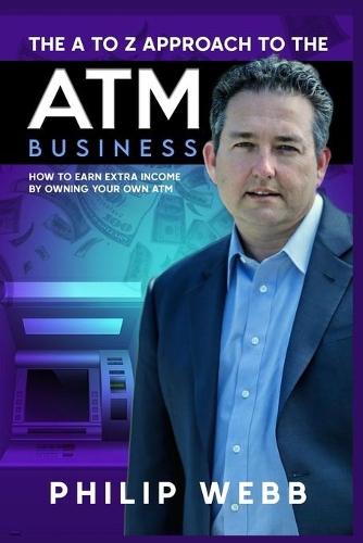 The A to Z Approach to the ATM Business: How to Earn Extra Income by Owning Your Own ATM