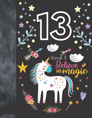 13 And I Believe In Magic: Unicorn Gift For Girls Age 13 Years Old - A Sketchbook Sketchpad Activity Book For Kids To Draw And Sketch In