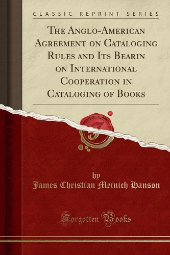 The Anglo-American Agreement on Cataloging Rules and Its Bearin on International Cooperation in Cataloging of Books (Classic Reprint)