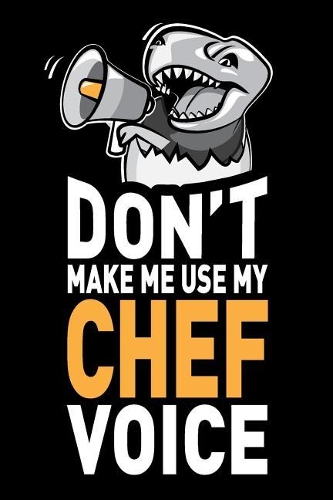 Don't Make Me Use My Chef Voice: Funny Chef Themed Journal Notebook Gifts, 6 X 9 Inch, 120 Blank Lined Pages