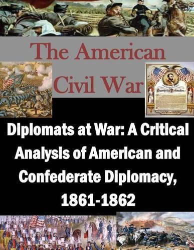 Diplomats at War: A Critical Analysis of American and Confederate Diplomacy, 1861-1862(American Civil War)